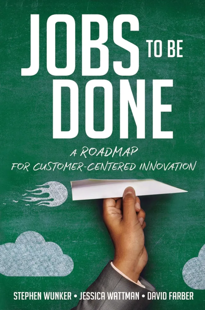 Jobs to Be Done by Stephen Wunker, Jessica Wattman & David Farber